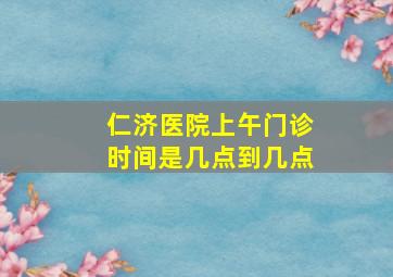 仁济医院上午门诊时间是几点到几点