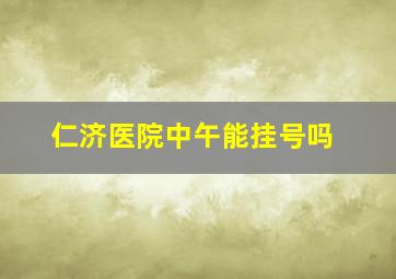 仁济医院中午能挂号吗