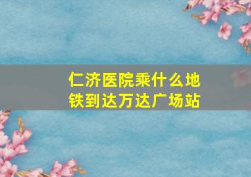 仁济医院乘什么地铁到达万达广场站