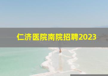 仁济医院南院招聘2023