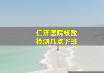 仁济医院核酸检测几点下班