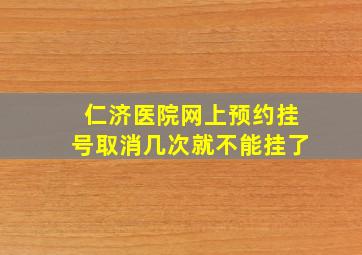 仁济医院网上预约挂号取消几次就不能挂了