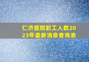 仁济医院职工人数2023年最新消息查询表