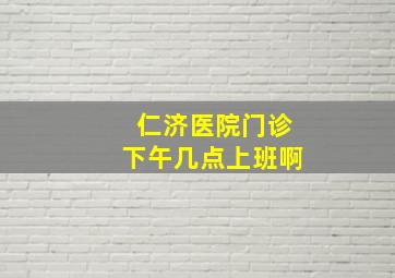 仁济医院门诊下午几点上班啊