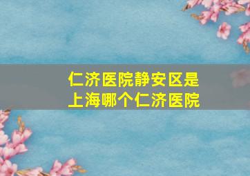 仁济医院静安区是上海哪个仁济医院