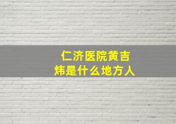 仁济医院黄吉炜是什么地方人