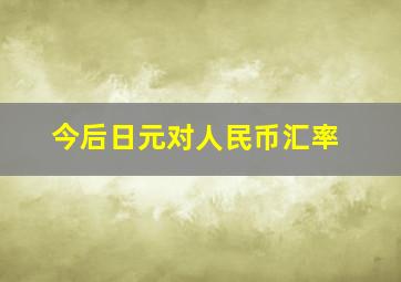 今后日元对人民币汇率