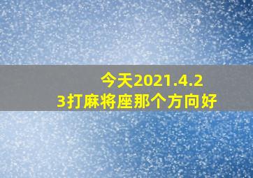 今天2021.4.23打麻将座那个方向好