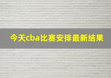 今天cba比赛安排最新结果