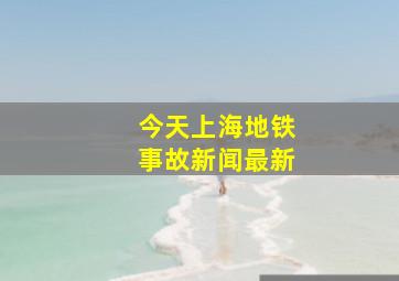 今天上海地铁事故新闻最新