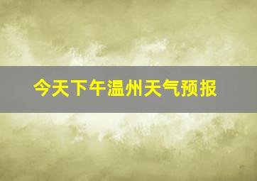 今天下午温州天气预报