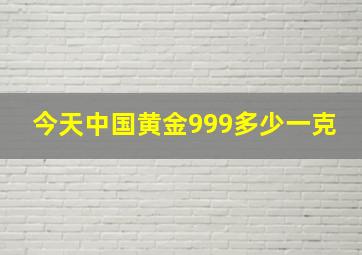 今天中国黄金999多少一克