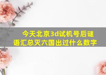 今天北京3d试机号后谜语汇总灭六国出过什么数字