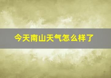 今天南山天气怎么样了