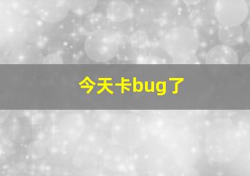 今天卡bug了