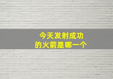 今天发射成功的火箭是哪一个