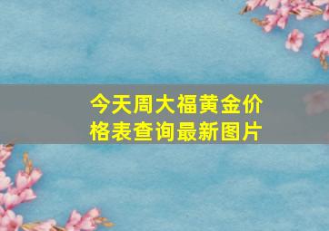 今天周大福黄金价格表查询最新图片