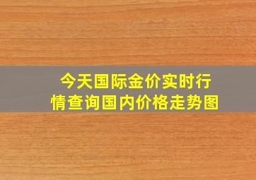 今天国际金价实时行情查询国内价格走势图