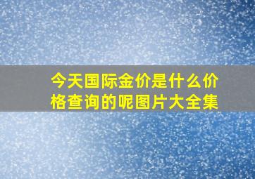 今天国际金价是什么价格查询的呢图片大全集