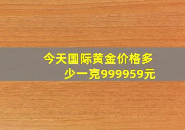 今天国际黄金价格多少一克999959元