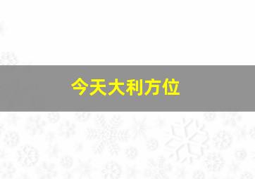 今天大利方位