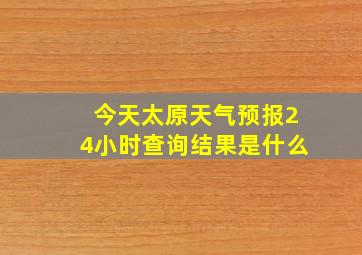 今天太原天气预报24小时查询结果是什么