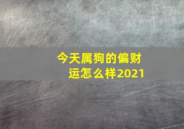 今天属狗的偏财运怎么样2021