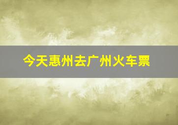 今天惠州去广州火车票