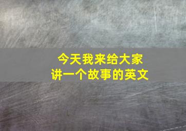 今天我来给大家讲一个故事的英文