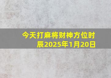 今天打麻将财神方位时辰2025年1月20日