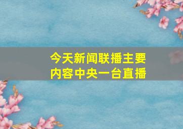 今天新闻联播主要内容中央一台直播