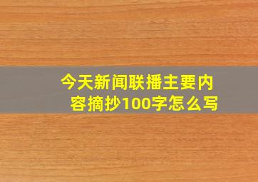 今天新闻联播主要内容摘抄100字怎么写