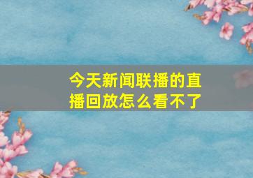 今天新闻联播的直播回放怎么看不了