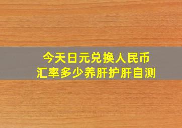 今天日元兑换人民币汇率多少养肝护肝自测