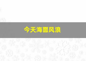 今天海面风浪