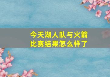 今天湖人队与火箭比赛结果怎么样了