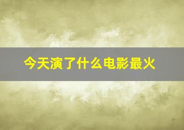 今天演了什么电影最火