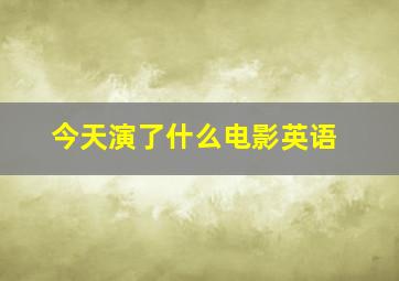 今天演了什么电影英语