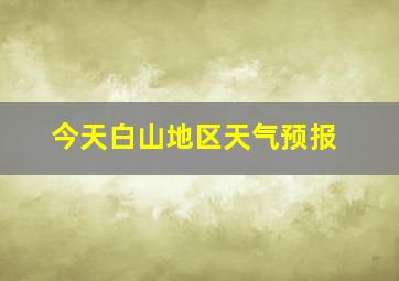 今天白山地区天气预报