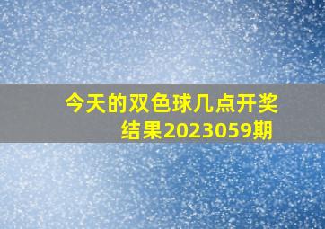 今天的双色球几点开奖结果2023059期