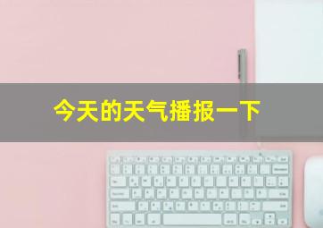 今天的天气播报一下