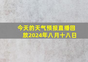 今天的天气预报直播回放2024年八月十八日