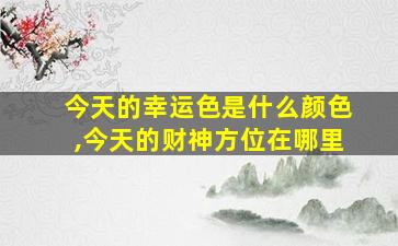 今天的幸运色是什么颜色,今天的财神方位在哪里