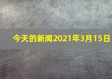 今天的新闻2021年3月15日