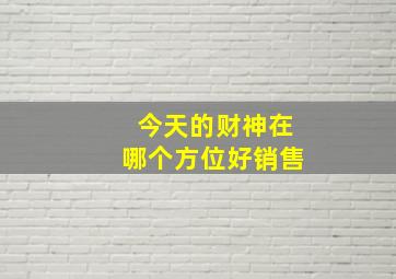 今天的财神在哪个方位好销售