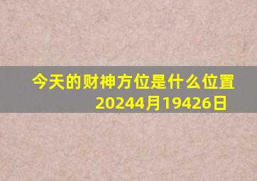 今天的财神方位是什么位置20244月19426日