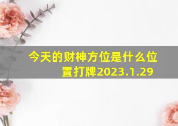 今天的财神方位是什么位置打牌2023.1.29