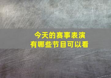 今天的赛事表演有哪些节目可以看