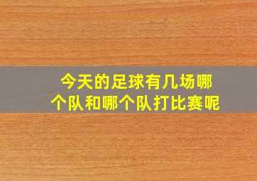 今天的足球有几场哪个队和哪个队打比赛呢