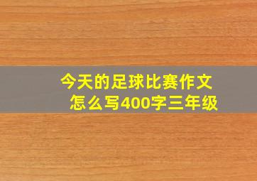 今天的足球比赛作文怎么写400字三年级